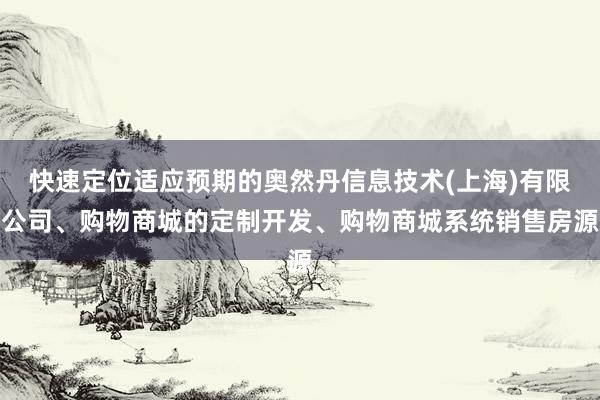 快速定位适应预期的奥然丹信息技术(上海)有限公司、购物商城的定制开发、购物商城系统销售房源